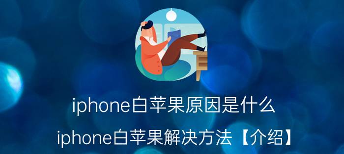 iphone白苹果原因是什么 iphone白苹果解决方法【介绍】